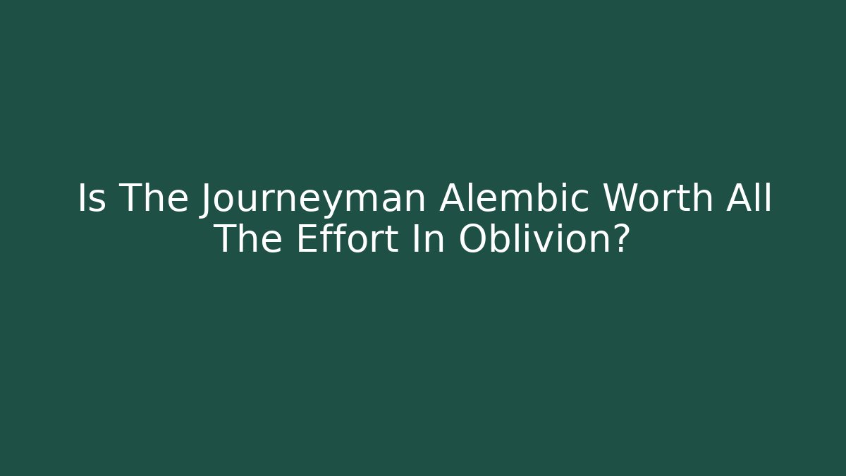 Is The Journeyman Alembic Worth All The Effort In Oblivion?