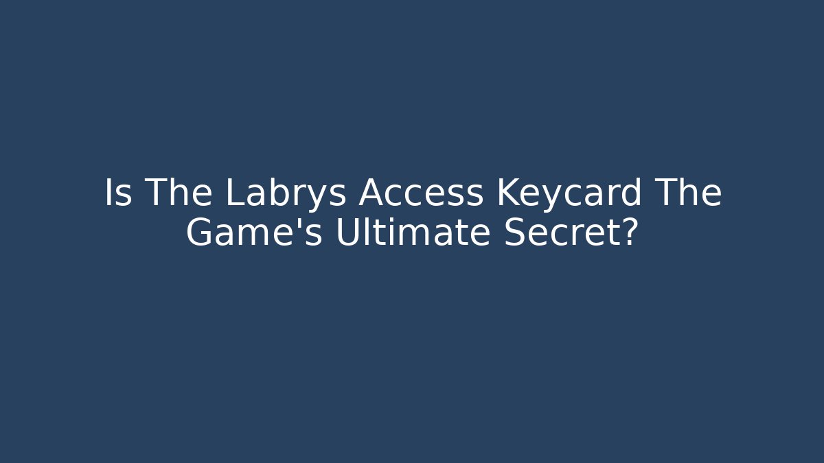 Is The Labrys Access Keycard The Game's Ultimate Secret?