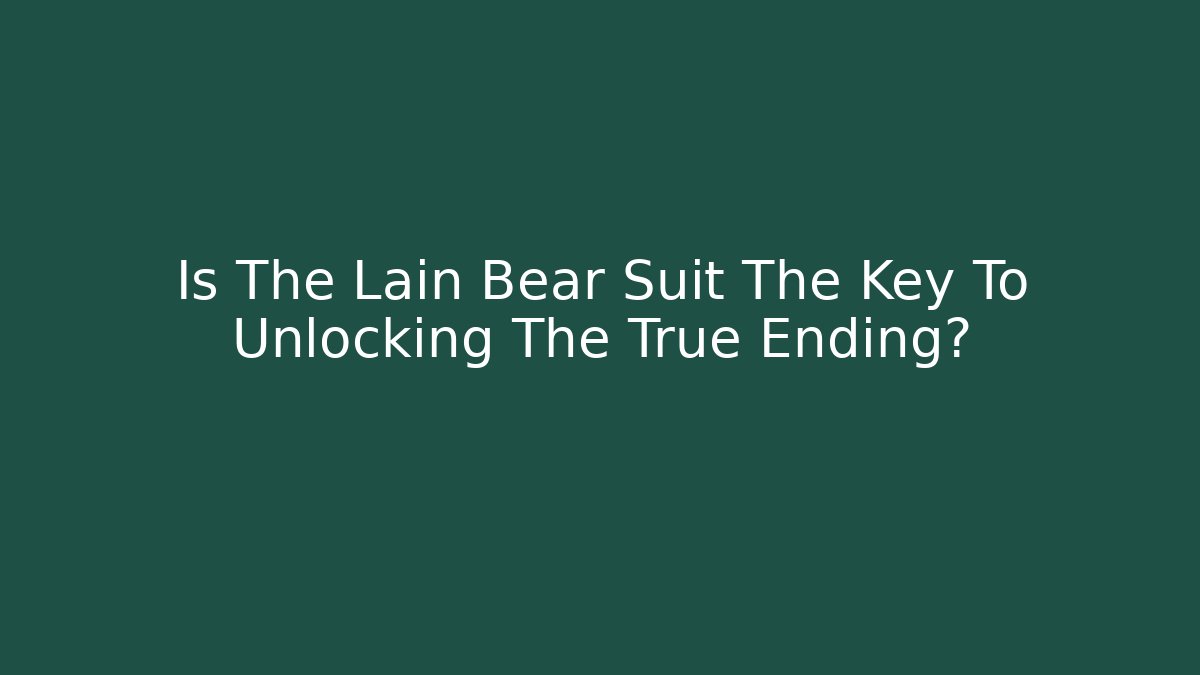 Is The Lain Bear Suit The Key To Unlocking The True Ending?