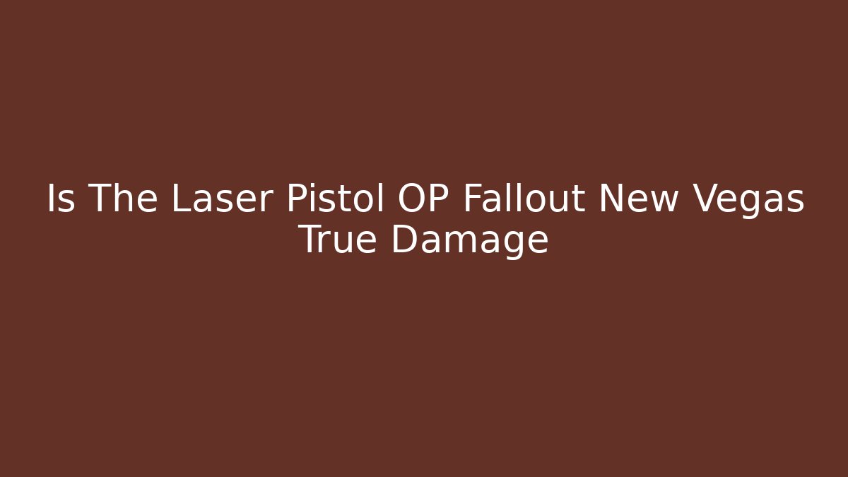 Is The Laser Pistol OP Fallout New Vegas True Damage