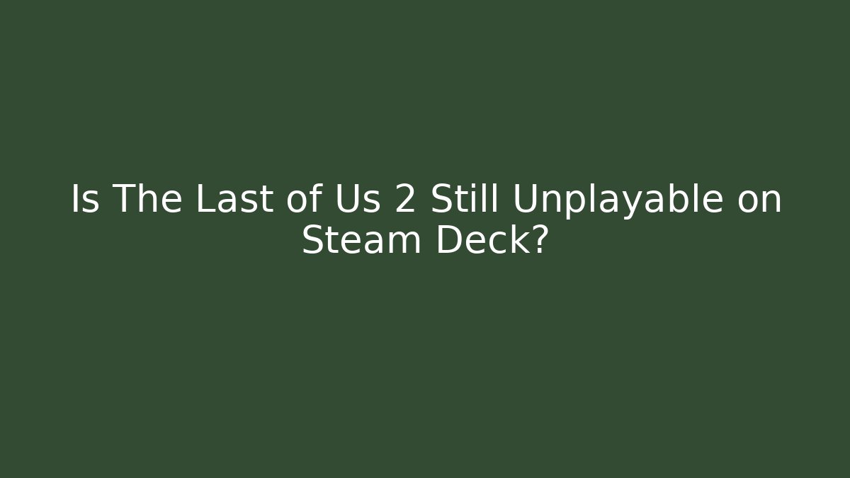 Is The Last of Us 2 Still Unplayable on Steam Deck?