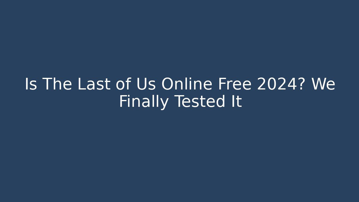 Is The Last of Us Online Free 2024? We Finally Tested It