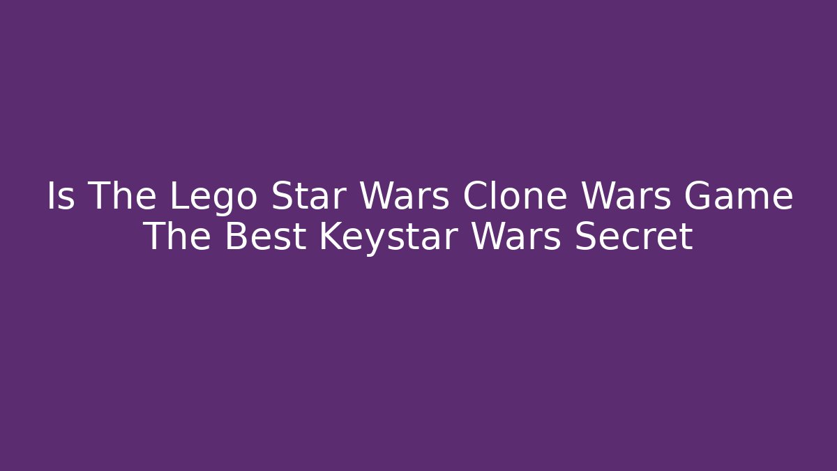 Is The Lego Star Wars Clone Wars Game The Best Keystar Wars Secret