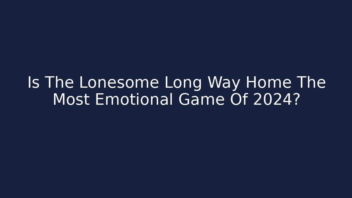 Is The Lonesome Long Way Home The Most Emotional Game Of 2024?