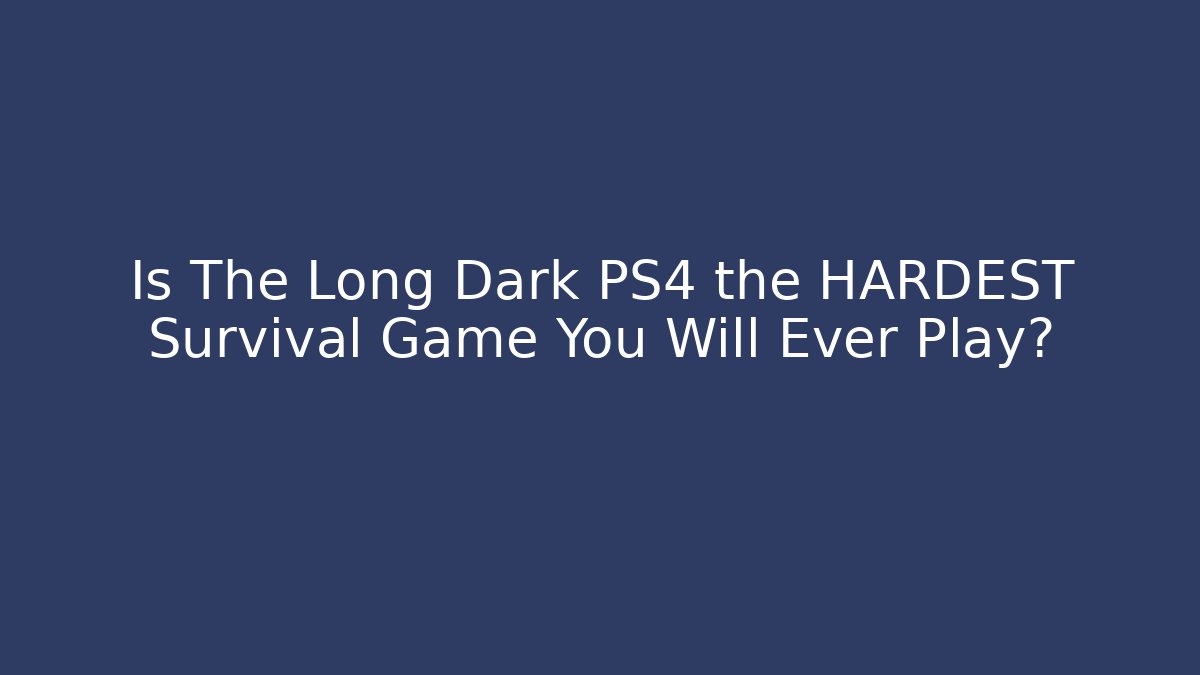 Is The Long Dark PS4 the HARDEST Survival Game You Will Ever Play?
