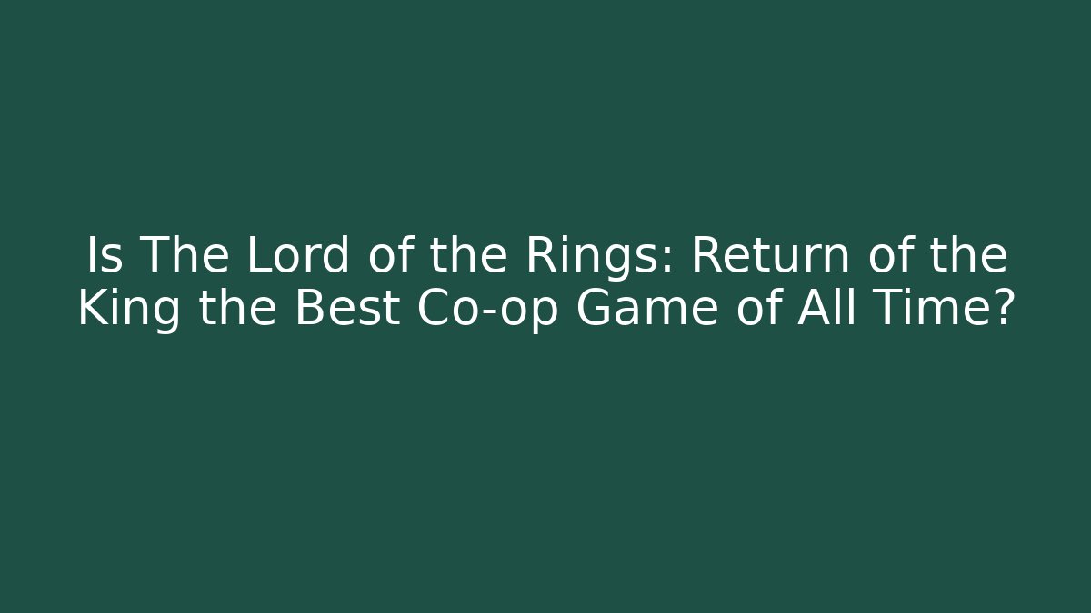 Is The Lord of the Rings: Return of the King the Best Co-op Game of All Time?