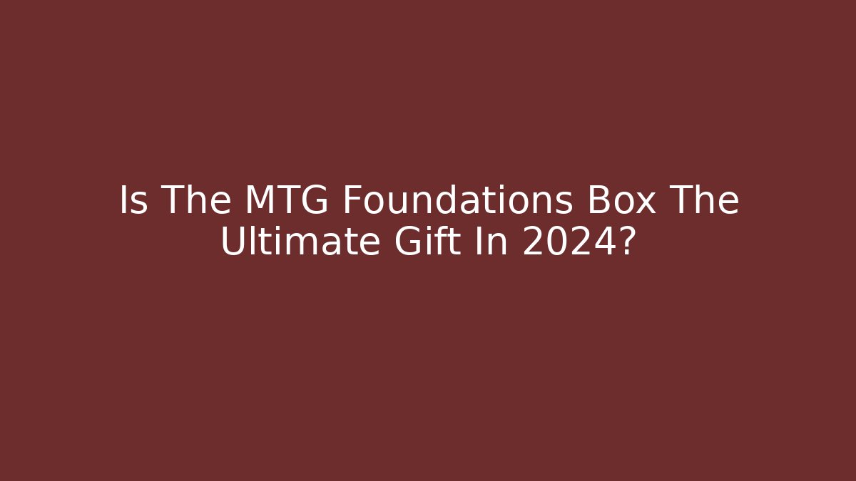 Is The MTG Foundations Box The Ultimate Gift In 2024?