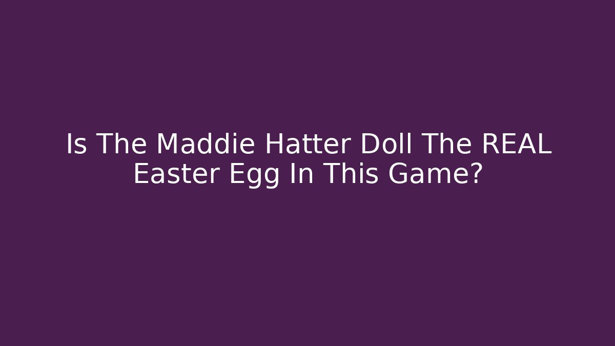 Is The Maddie Hatter Doll The REAL Easter Egg In This Game?