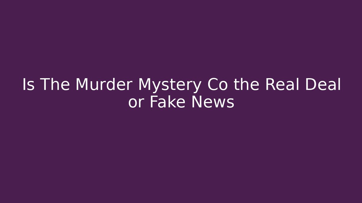 Is The Murder Mystery Co the Real Deal or Fake News