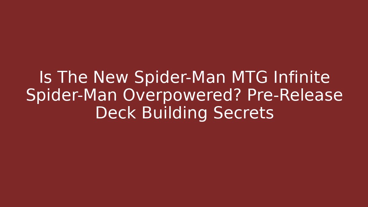 Is The New Spider-Man MTG Infinite Spider-Man Overpowered? Pre-Release Deck Building Secrets