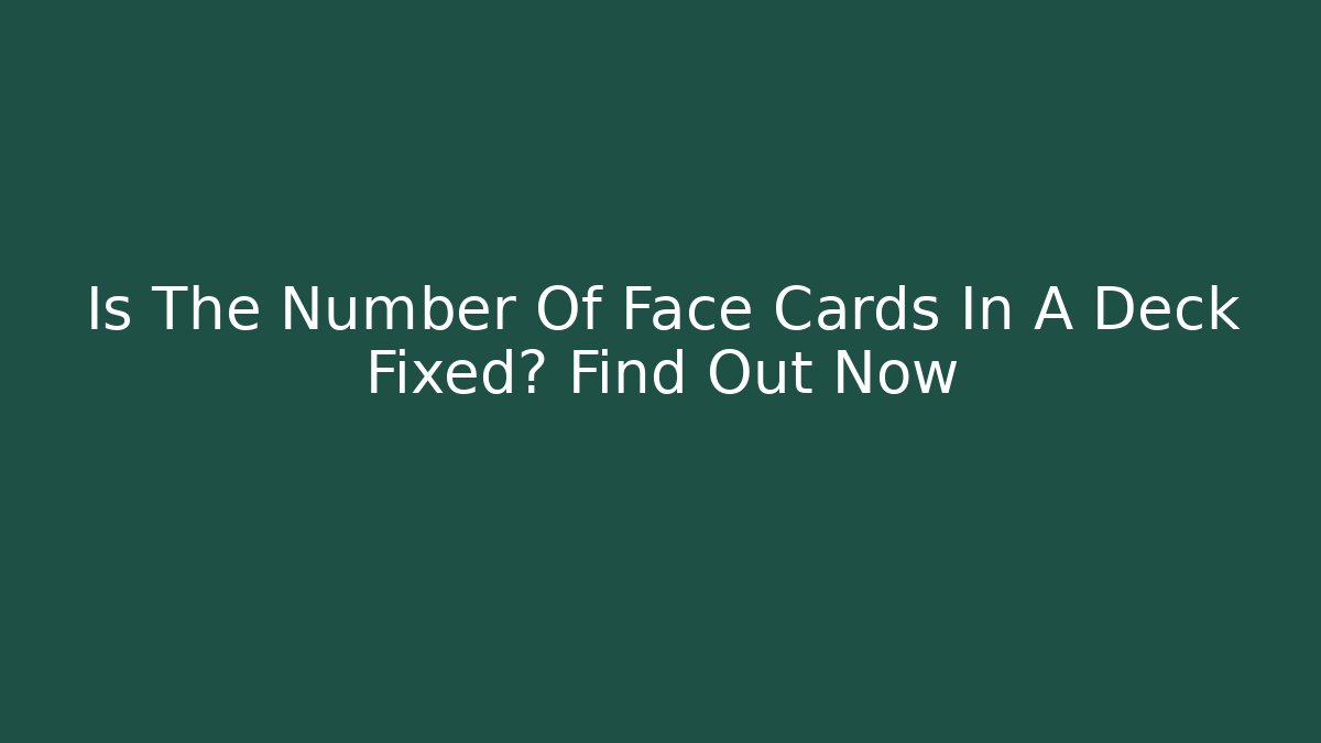Is The Number Of Face Cards In A Deck Fixed? Find Out Now