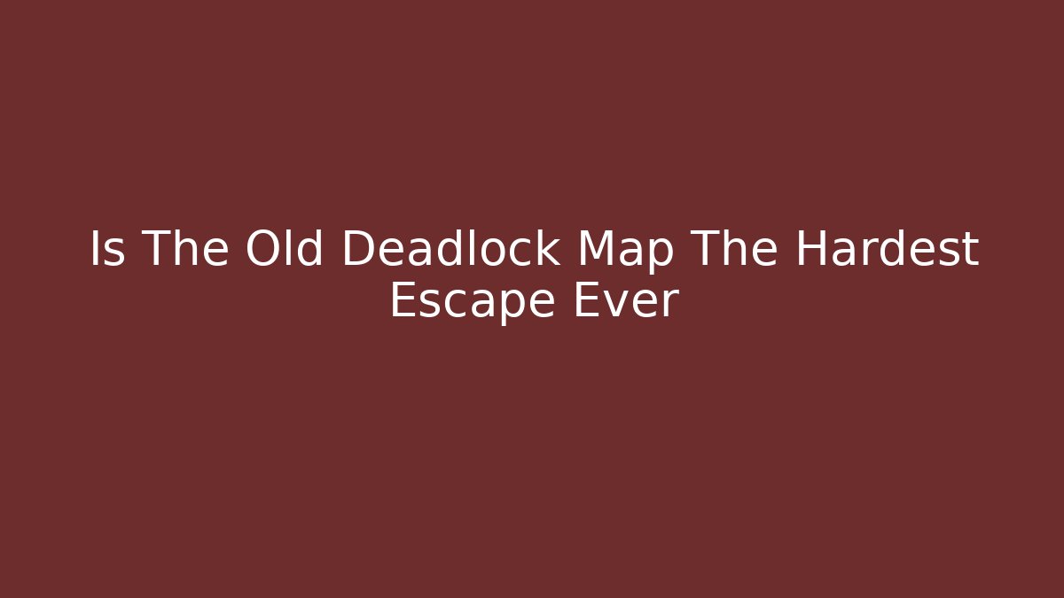 Is The Old Deadlock Map The Hardest Escape Ever