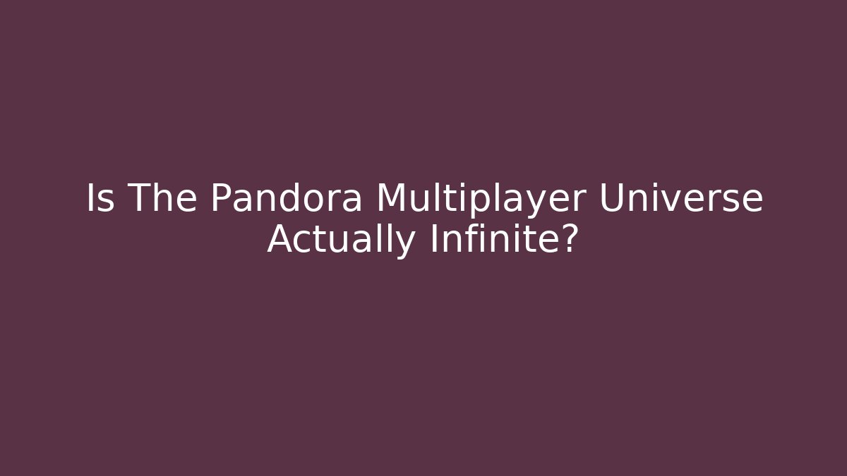 Is The Pandora Multiplayer Universe Actually Infinite?