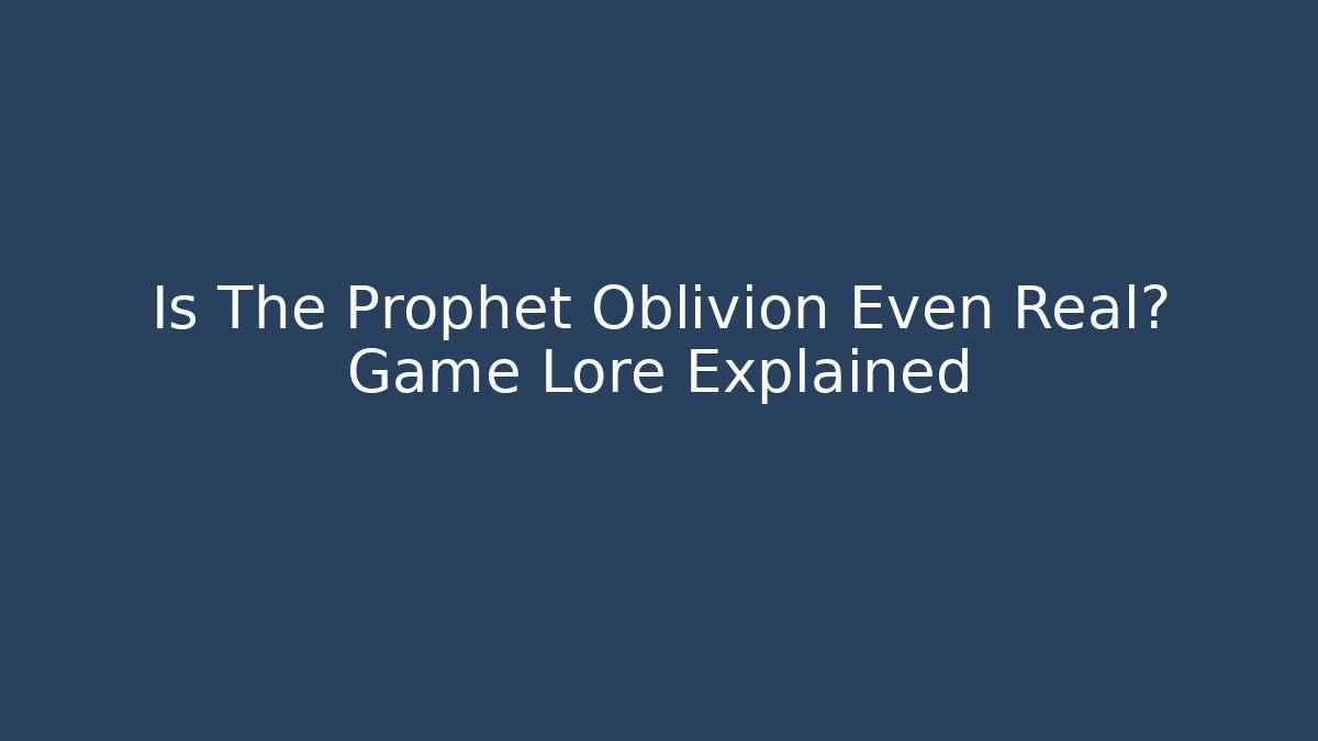 Is The Prophet Oblivion Even Real? Game Lore Explained - Vintage E-Juice