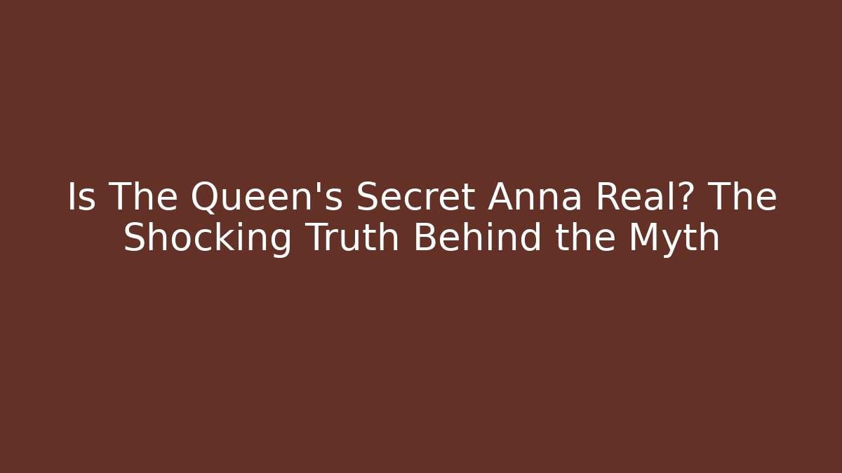 Is The Queen's Secret Anna Real? The Shocking Truth Behind the Myth