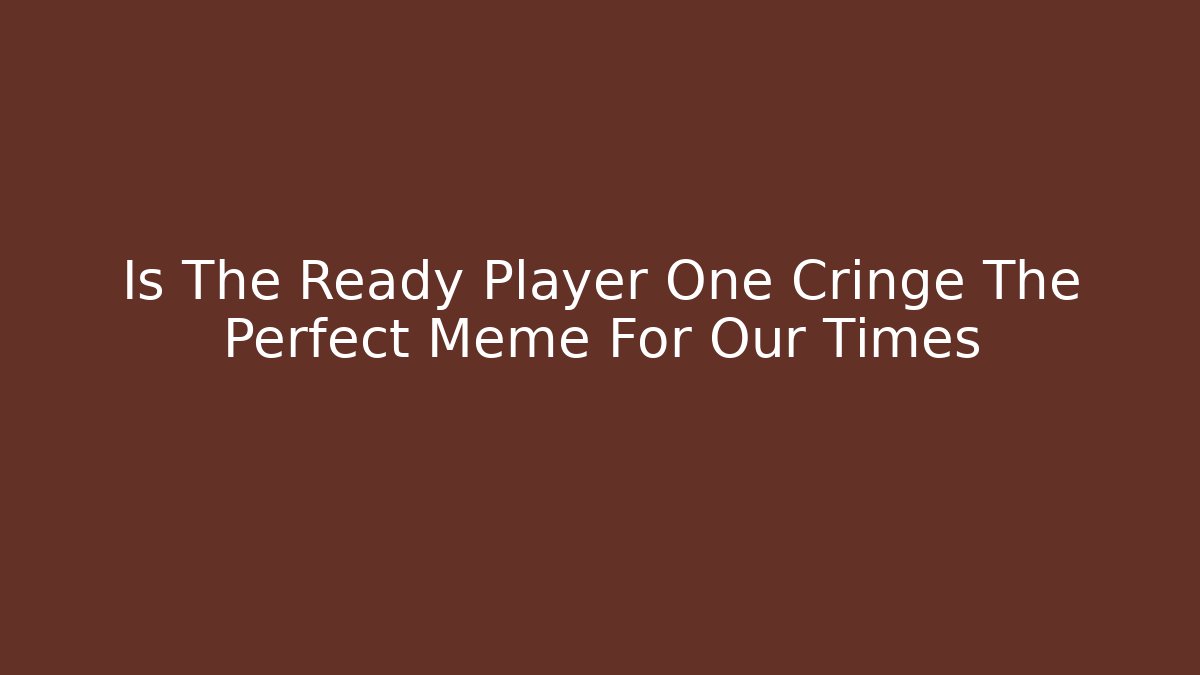 Is The Ready Player One Cringe The Perfect Meme For Our Times