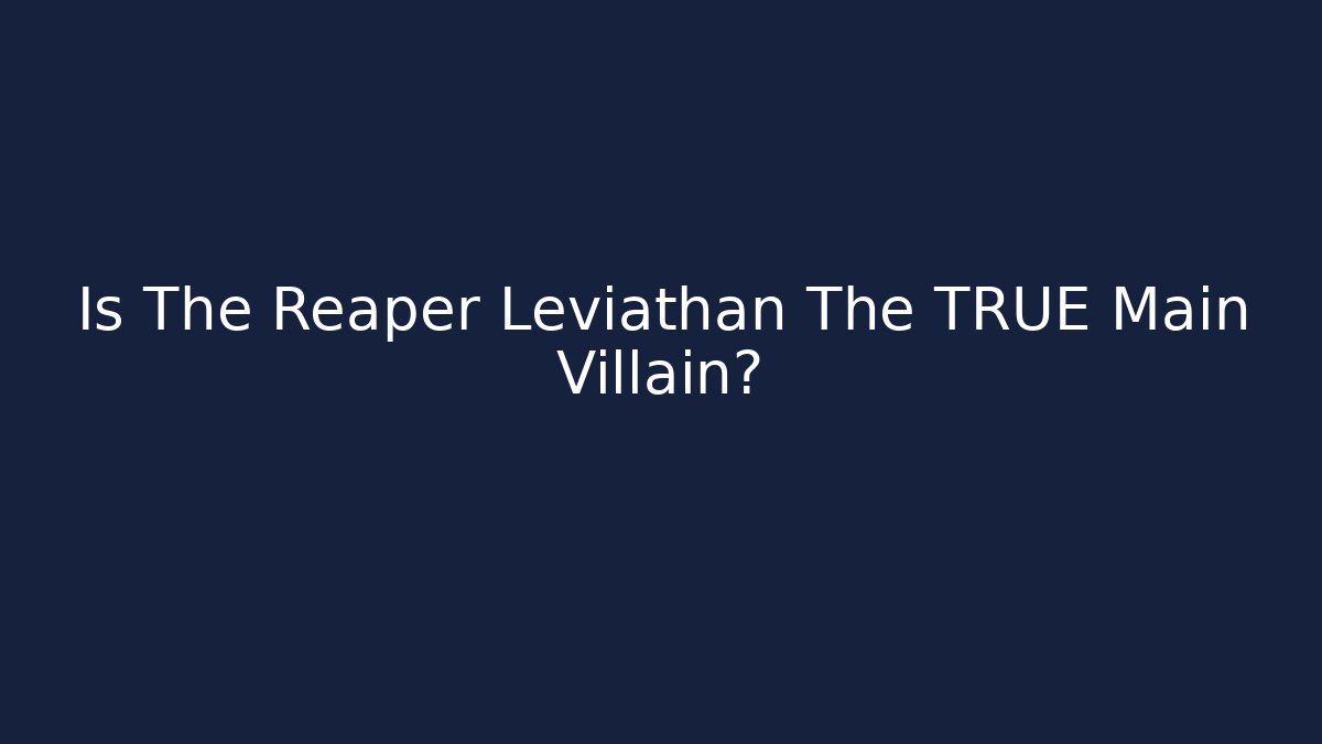 Is The Reaper Leviathan The TRUE Main Villain?