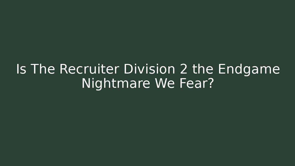 Is The Recruiter Division 2 the Endgame Nightmare We Fear?