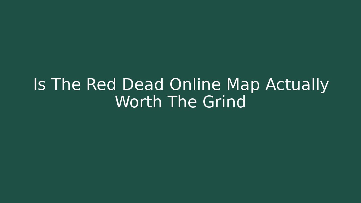 Is The Red Dead Online Map Actually Worth The Grind