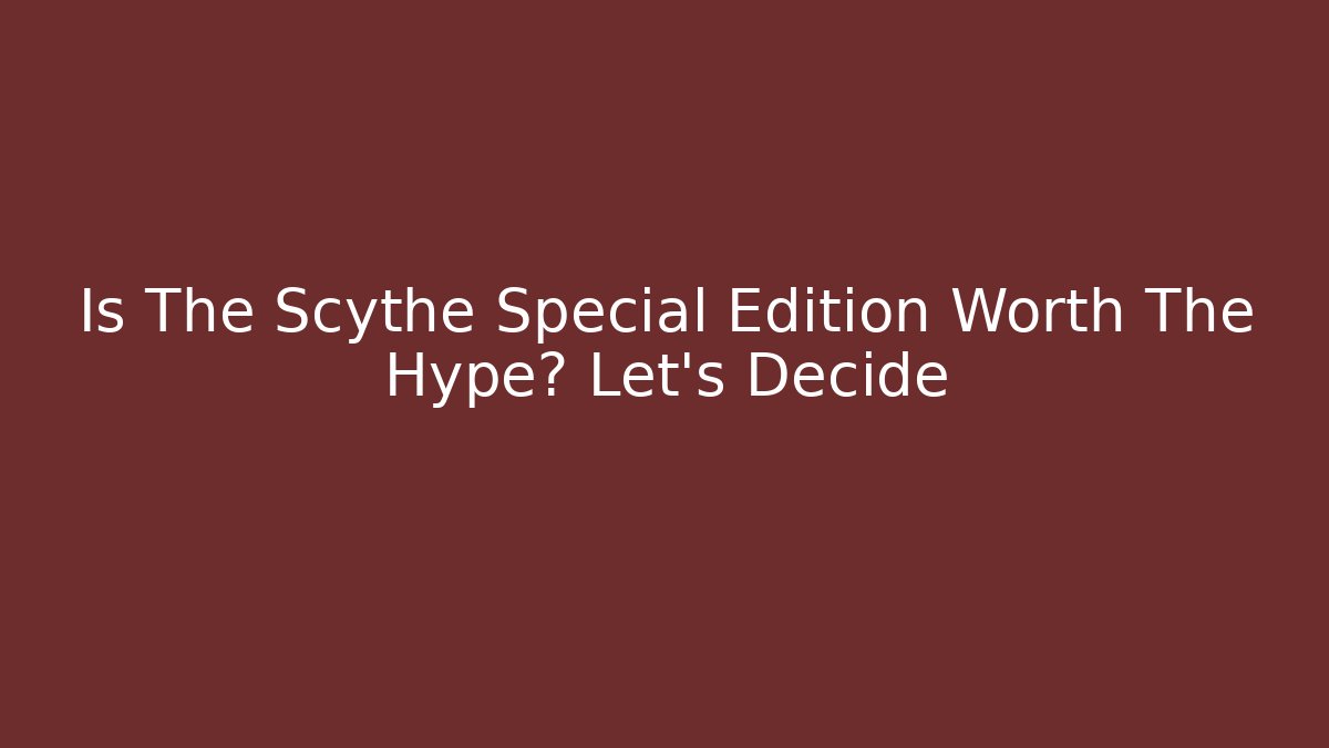Is The Scythe Special Edition Worth The Hype? Let's Decide