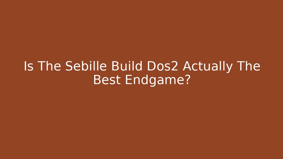 Is The Sebille Build Dos2 Actually The Best Endgame?