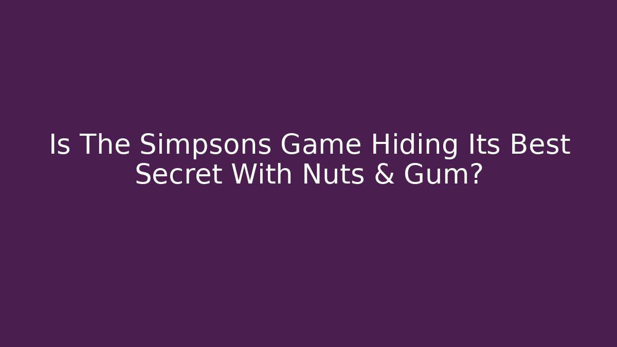 Is The Simpsons Game Hiding Its Best Secret With Nuts & Gum?