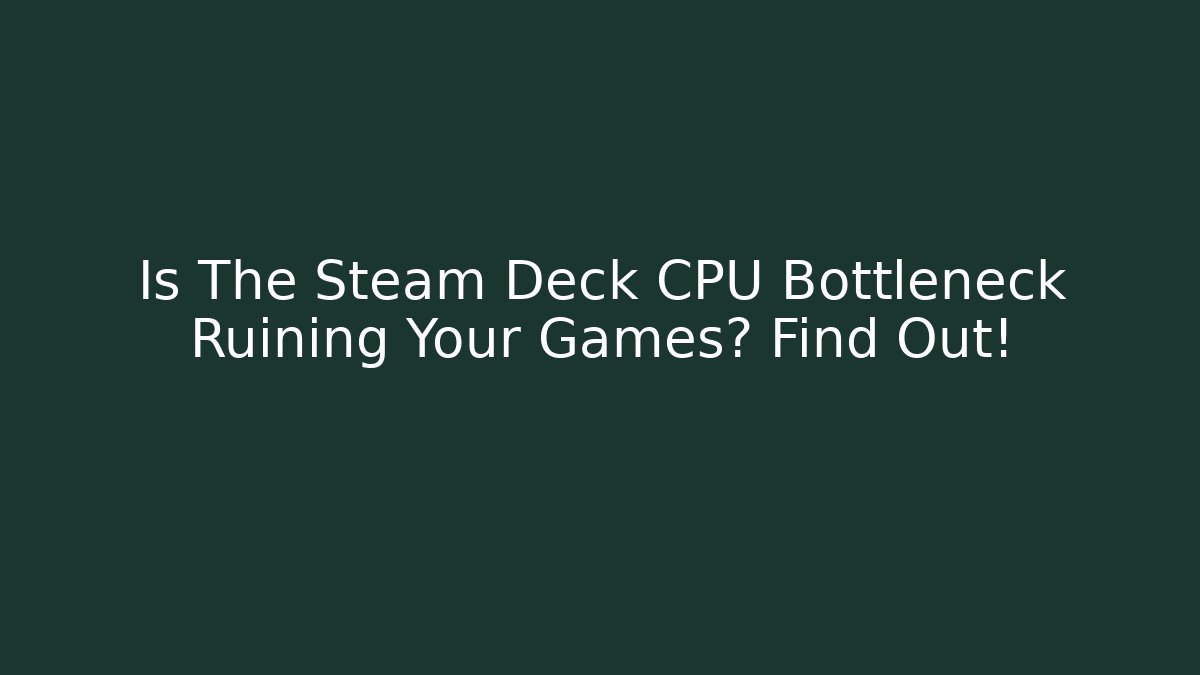 Is The Steam Deck CPU Bottleneck Ruining Your Games? Find Out!