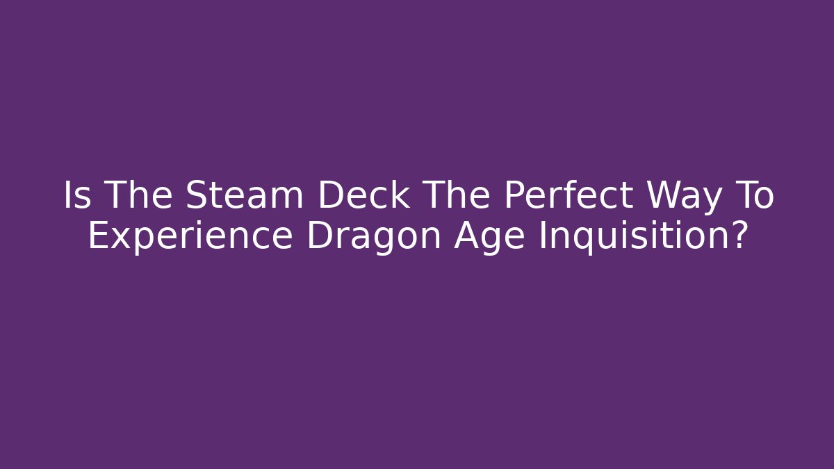 Is The Steam Deck The Perfect Way To Experience Dragon Age Inquisition?
