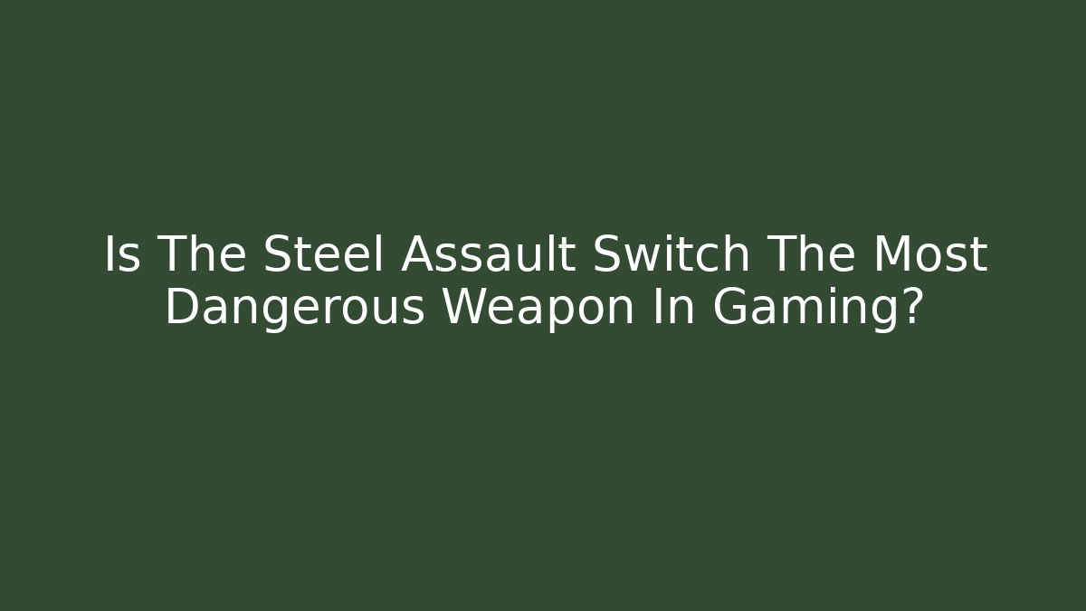 Is The Steel Assault Switch The Most Dangerous Weapon In Gaming?