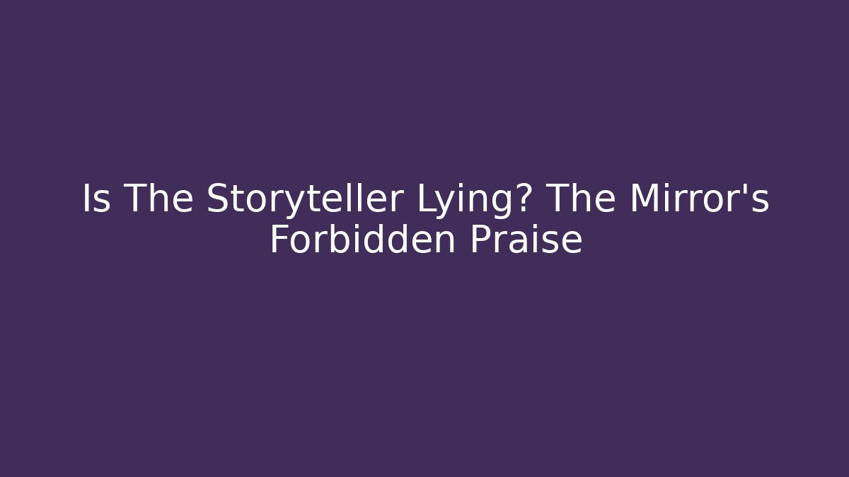 Is The Storyteller Lying? The Mirror's Forbidden Praise