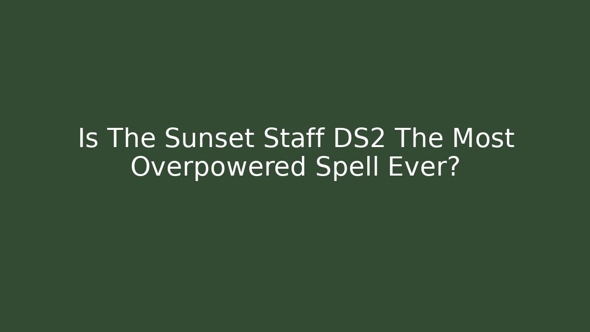 Is The Sunset Staff DS2 The Most Overpowered Spell Ever?