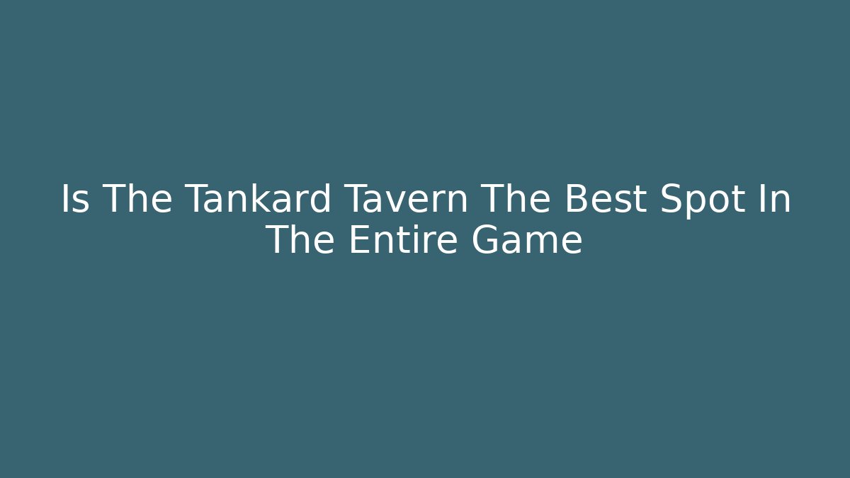 Is The Tankard Tavern The Best Spot In The Entire Game
