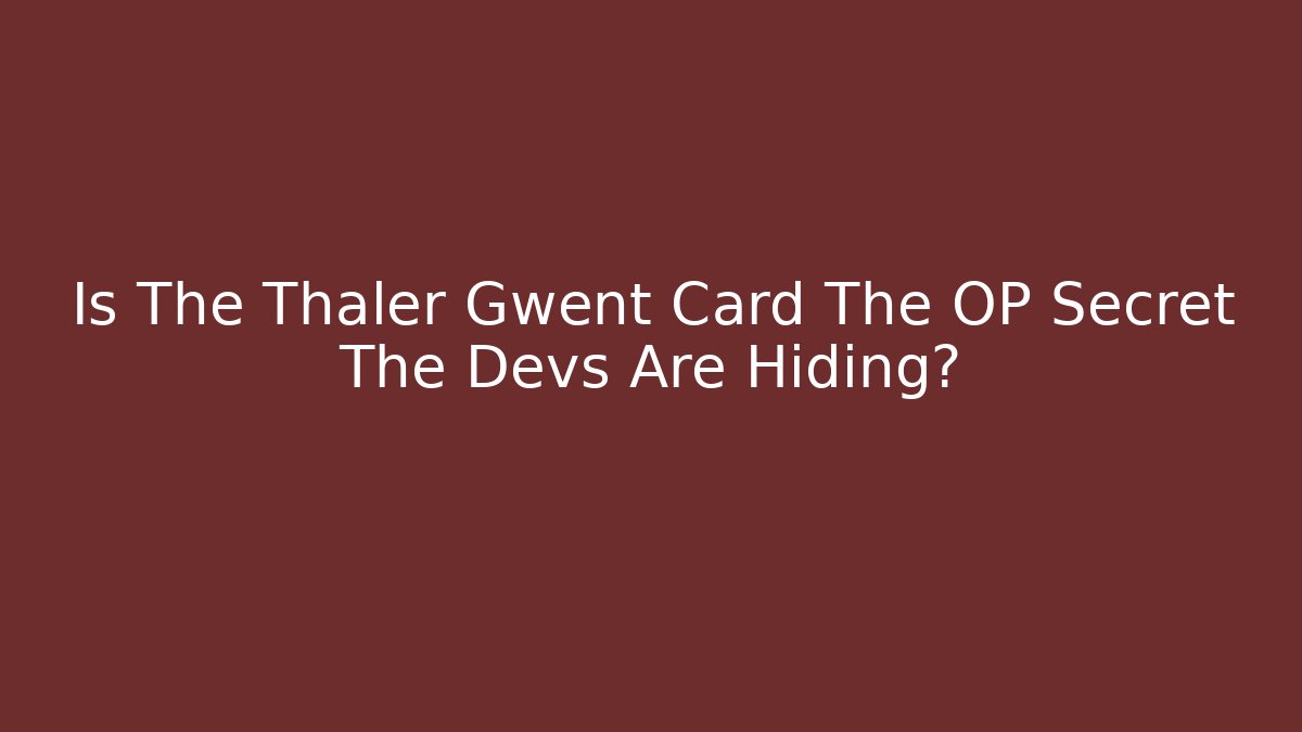 Is The Thaler Gwent Card The OP Secret The Devs Are Hiding?