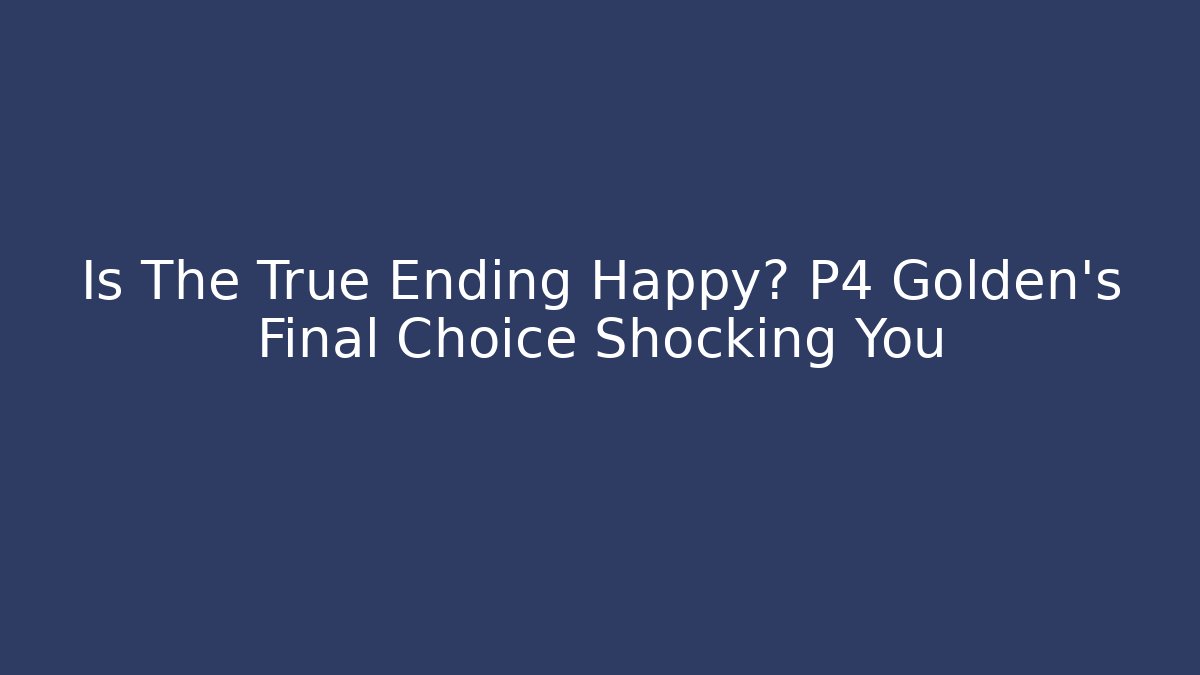 Is The True Ending Happy? P4 Golden's Final Choice Shocking You
