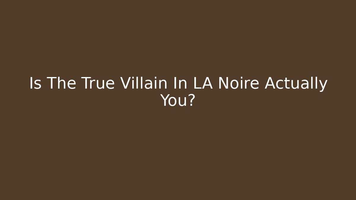Is The True Villain In LA Noire Actually You?