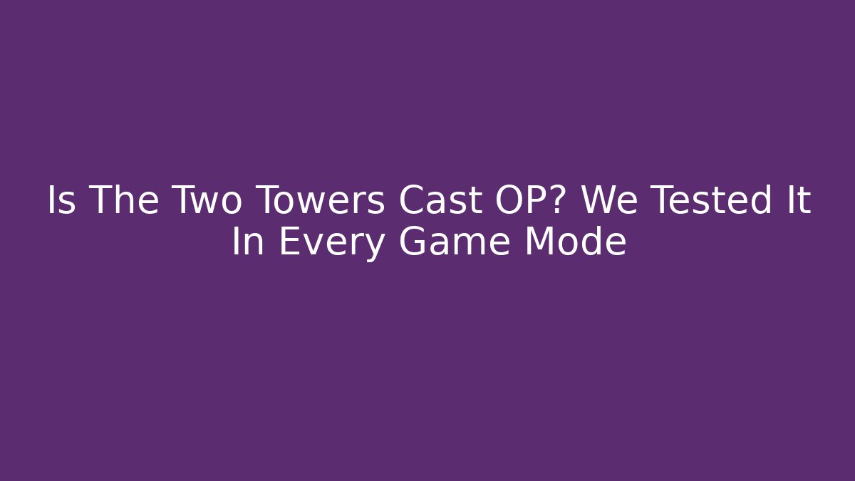 Is The Two Towers Cast OP? We Tested It In Every Game Mode