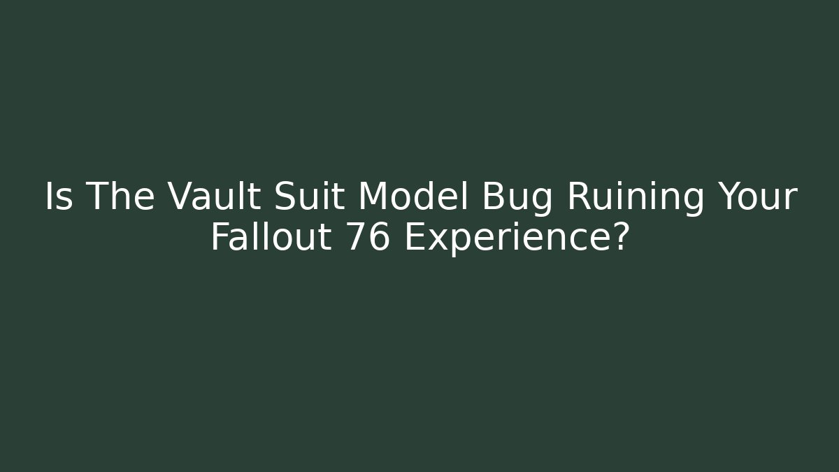 Is The Vault Suit Model Bug Ruining Your Fallout 76 Experience?