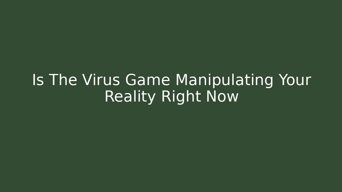 Is The Virus Game Manipulating Your Reality Right Now