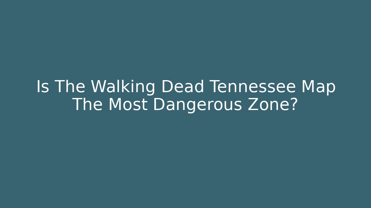 Is The Walking Dead Tennessee Map The Most Dangerous Zone? - Vintage E-Juice