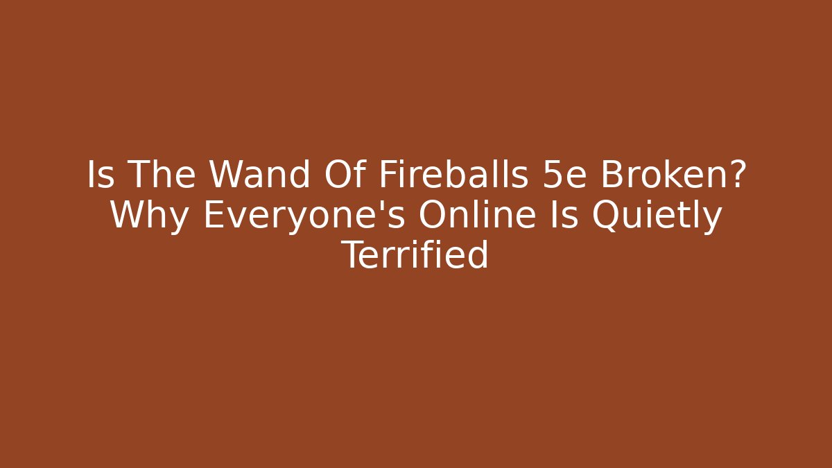 Is The Wand Of Fireballs 5e Broken? Why Everyone's Online Is Quietly Terrified