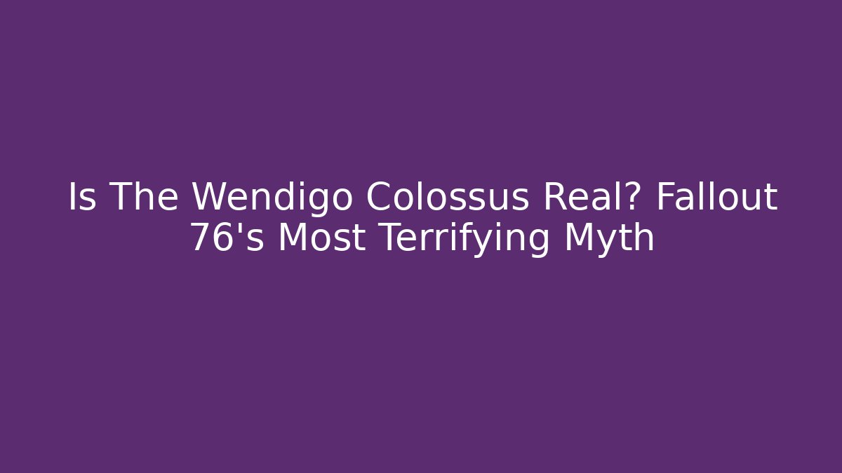 Is The Wendigo Colossus Real? Fallout 76's Most Terrifying Myth