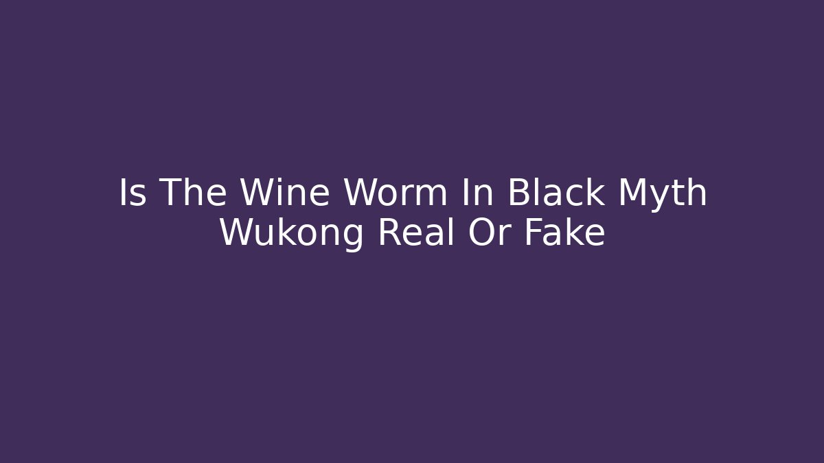 Is The Wine Worm In Black Myth Wukong Real Or Fake - Vintage E-Juice