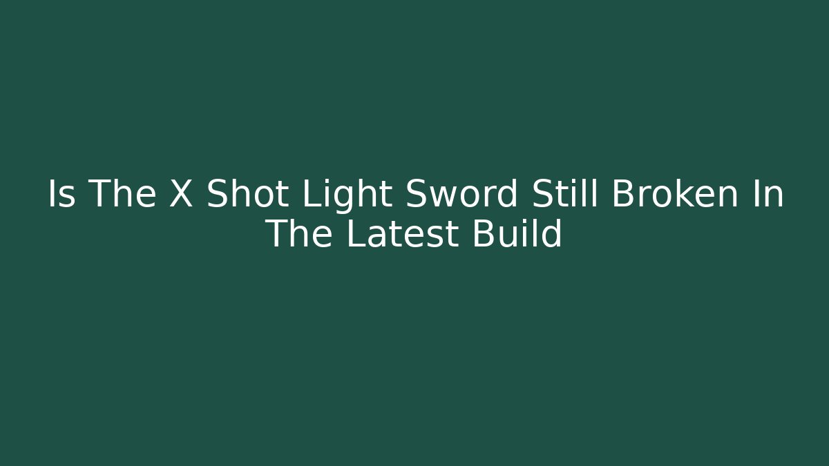Is The X Shot Light Sword Still Broken In The Latest Build