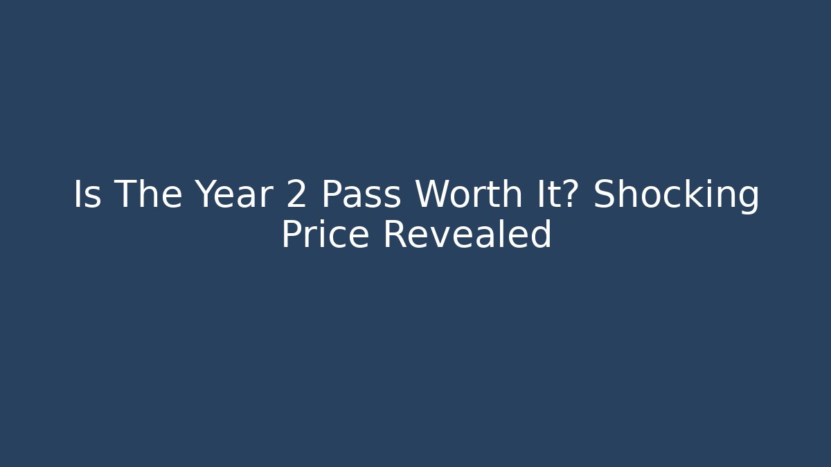 Is The Year 2 Pass Worth It? Shocking Price Revealed