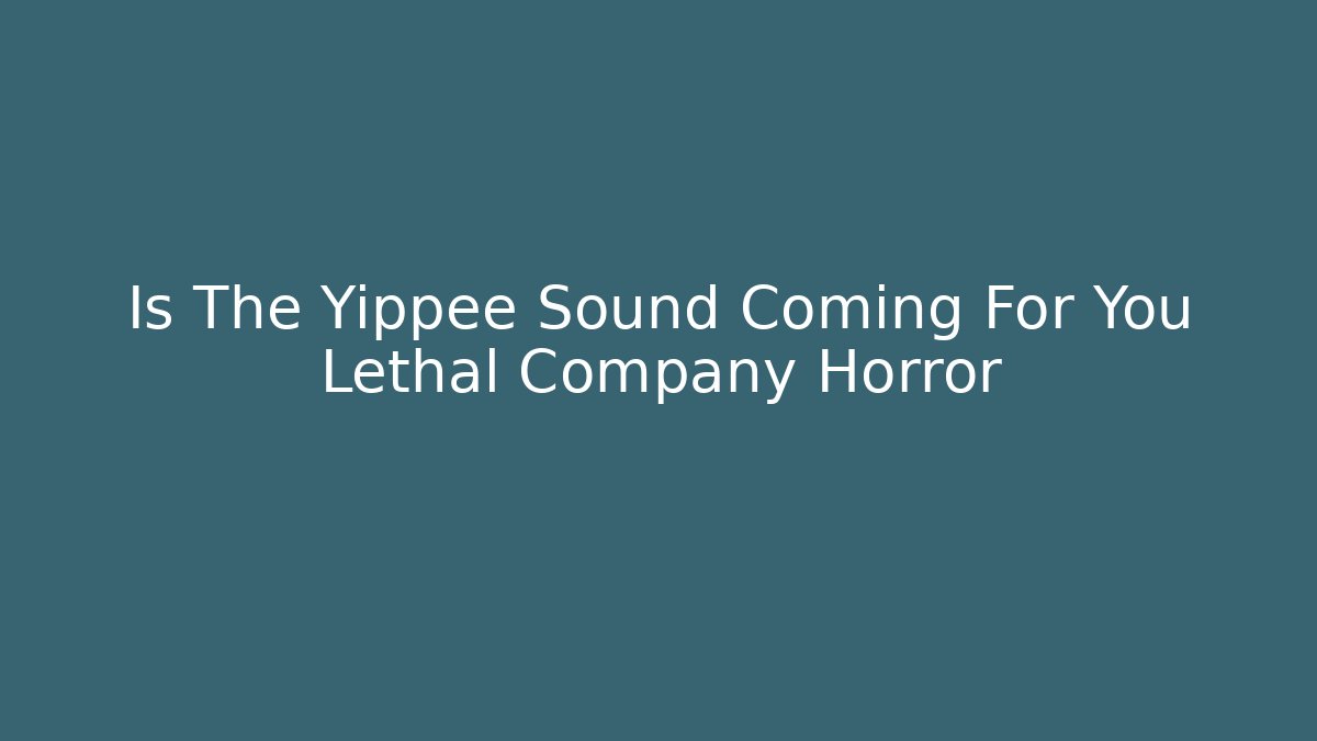 Is The Yippee Sound Coming For You Lethal Company Horror