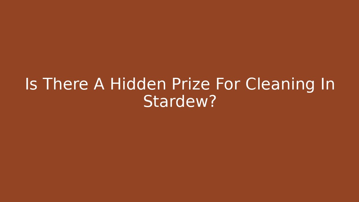 Is There A Hidden Prize For Cleaning In Stardew?