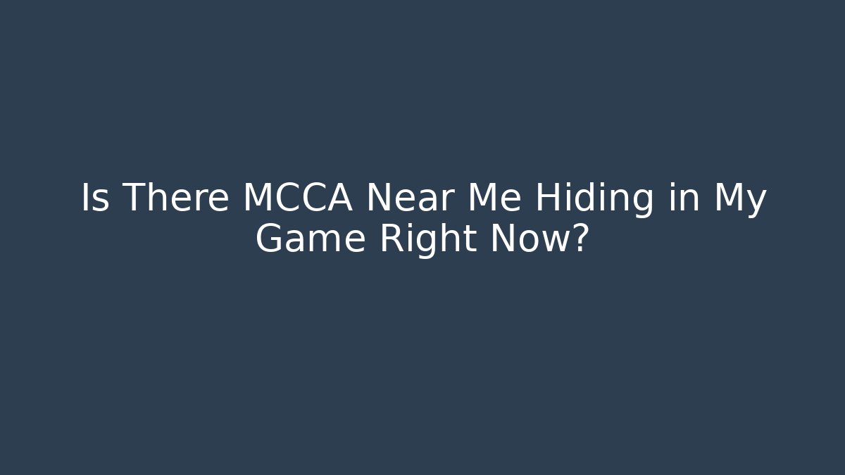 Is There MCCA Near Me Hiding in My Game Right Now?