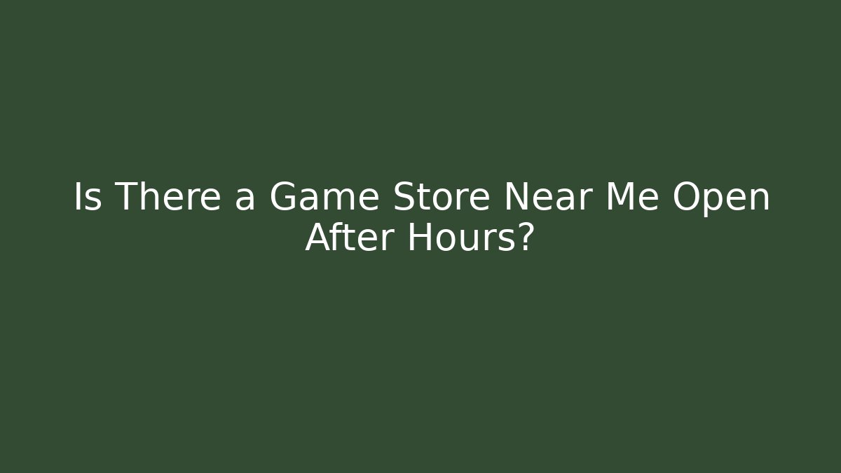 Is There a Game Store Near Me Open After Hours?