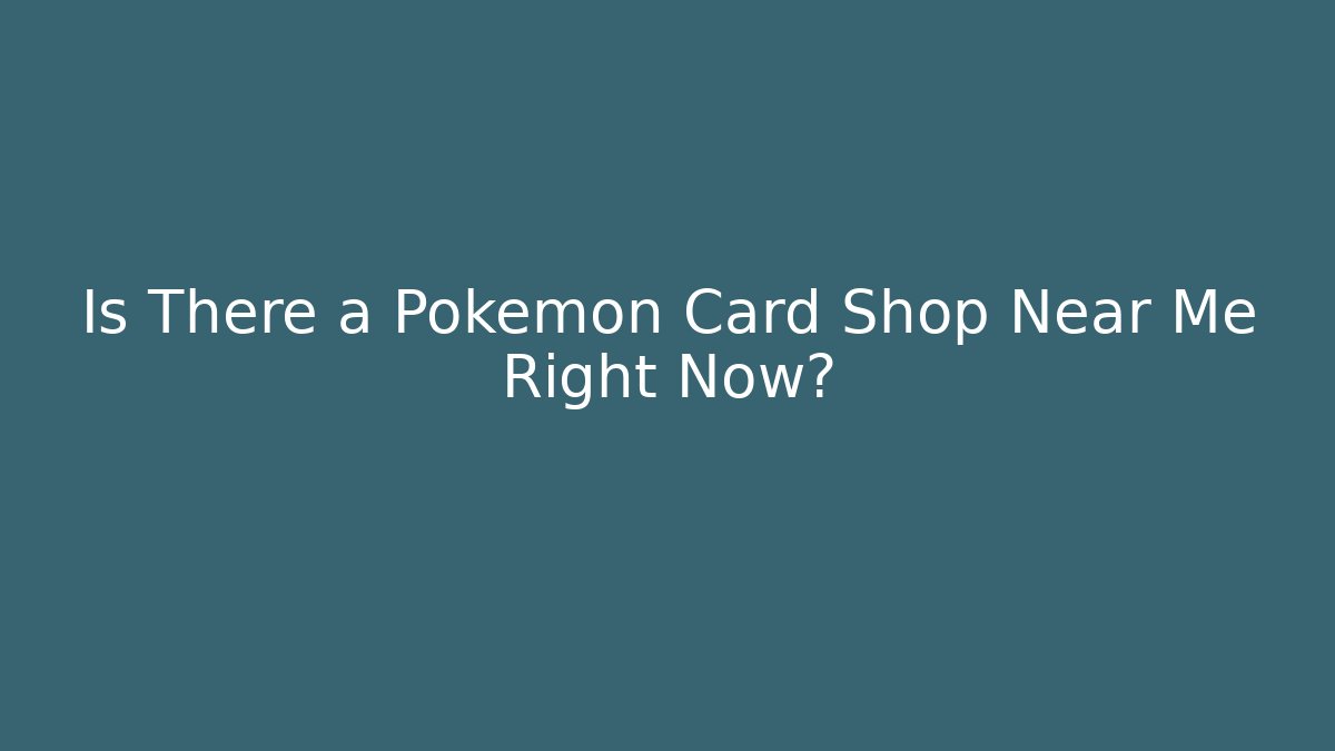 Is There a Pokémon Card Shop Near Me Right Now?