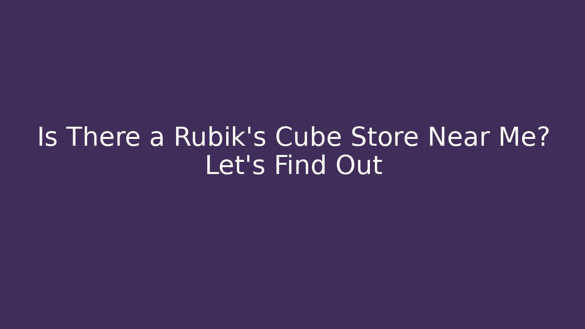 Is There a Rubik's Cube Store Near Me? Let's Find Out